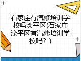 石家庄有汽修培训学校吗滦平区(石家庄滦平区有汽修培训学校吗？)