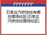 石家庄汽修技校有哪些围场校区(石家庄汽修技校围场校区)