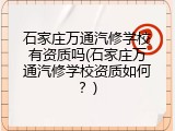 石家庄万通汽修学校有资质吗(石家庄万通汽修学校资质如何?)