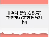 邯郸市新东方教育(邯郸市新东方教育机构)