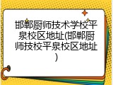 邯郸厨师技术学校平泉校区地址(邯郸厨师技校平泉校区地址)