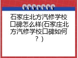 石家庄北方汽修学校口碑怎么样(石家庄北方汽修学校口碑如何？)