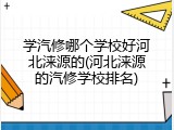 学汽修哪个学校好河北涞源的(河北涞源的汽修学校排名)