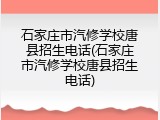 石家庄市汽修学校唐县招生电话(石家庄市汽修学校唐县招生电话)