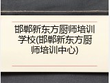 邯郸新东方厨师培训学校(邯郸新东方厨师培训中心)