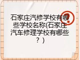 石家庄汽修学校有哪些学校名称(石家庄汽车修理学校有哪些？)