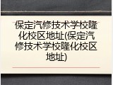 保定汽修技术学校隆化校区地址(保定汽修技术学校隆化校区地址)