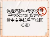 保定汽修中专学校阜平校区地址(保定汽修中专学校阜平校区地址)
