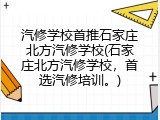 汽修学校首推石家庄北方汽修学校(石家庄北方汽修学校，首选汽修培训。)