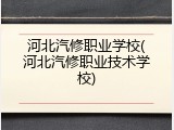 河北汽修职业学校(河北汽修职业技术学校)