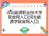 河北能源职业技术学院官网入口(河北能源学院官网入口)