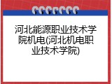 河北能源职业技术学院机电(河北机电职业技术学院)