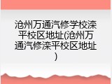 沧州万通汽修学校滦平校区地址(沧州万通汽修滦平校区地址)