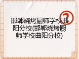 邯郸烧烤厨师学校曲阳分校(邯郸烧烤厨师学校曲阳分校)
