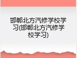 邯郸北方汽修学校学习(邯郸北方汽修学校学习)