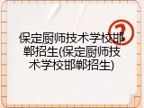 保定厨师技术学校邯郸招生(保定厨师技术学校邯郸招生)