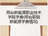 邢台新能源职业技术学院学费(邢台职院新能源学费情况)