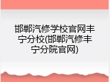 邯郸汽修学校官网丰宁分校(邯郸汽修丰宁分院官网)