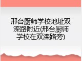 邢台厨师学校地址双滦路附近(邢台厨师学校在双滦路旁)