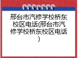 邢台市汽修学校桥东校区电话(邢台市汽修学校桥东校区电话)