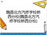 魏县北方汽修学校桥西分校(魏县北方汽修学校桥西分校)