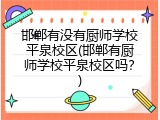 邯郸有没有厨师学校平泉校区(邯郸有厨师学校平泉校区吗？)