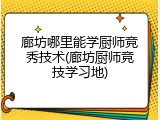 廊坊哪里能学厨师竞秀技术(廊坊厨师竞技学习地)