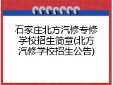 石家庄北方汽修专修学校招生简章(北方汽修学校招生公告)