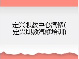 定兴职教中心汽修(定兴职教汽修培训)