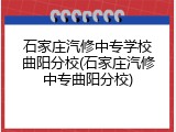 石家庄汽修中专学校曲阳分校(石家庄汽修中专曲阳分校)