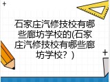 石家庄汽修技校有哪些廊坊学校的(石家庄汽修技校有哪些廊坊学校?)