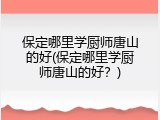 保定哪里学厨师唐山的好(保定哪里学厨师唐山的好？)