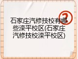 石家庄汽修技校有哪些滦平校区(石家庄汽修技校滦平校区)