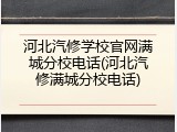 河北汽修学校官网满城分校电话(河北汽修满城分校电话)