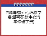 邯郸职教中心汽修学费(邯郸职教中心汽车修理学费)