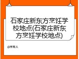 石家庄新东方烹饪学校地点(石家庄新东方烹饪学校地点)
