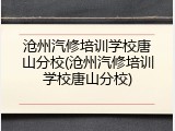 沧州汽修培训学校唐山分校(沧州汽修培训学校唐山分校)