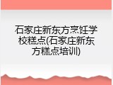 石家庄新东方烹饪学校糕点(石家庄新东方糕点培训)