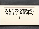 河北省虎震汽修学校学费多少(学费标准。)