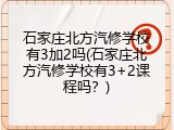 石家庄北方汽修学校有3加2吗(石家庄北方汽修学校有3+2课程吗?)