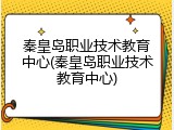 秦皇岛职业技术教育中心(秦皇岛职业技术教育中心)