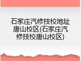 石家庄汽修技校地址唐山校区(石家庄汽修技校唐山校区)