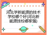 河北学新能源的技术学校哪个好(河北新能源技校哪家强)