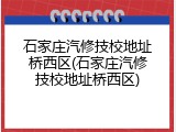 石家庄汽修技校地址桥西区(石家庄汽修技校地址桥西区)
