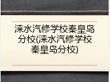 涞水汽修学校秦皇岛分校(涞水汽修学校秦皇岛分校)