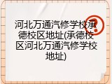 河北万通汽修学校承德校区地址(承德校区河北万通汽修学校地址)