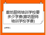 廊坊厨师培训学校要多少学费(廊坊厨师培训学校学费)
