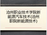 沧州职业技术学院新能源汽车技术(沧州职院新能源技术)