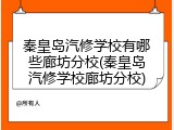 秦皇岛汽修学校有哪些廊坊分校(秦皇岛汽修学校廊坊分校)