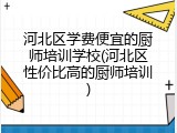 河北区学费便宜的厨师培训学校(河北区性价比高的厨师培训)